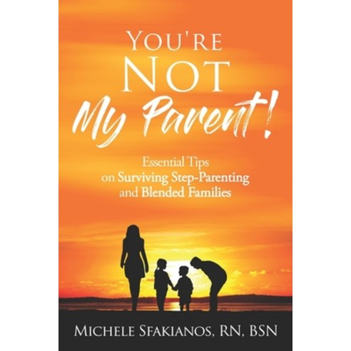 You''re Not My Parent!: Essential Tips on Surviving Step-Parenting and Blended Families Paperback, Open Pages Publishing, LLC, English, 9781732272293
