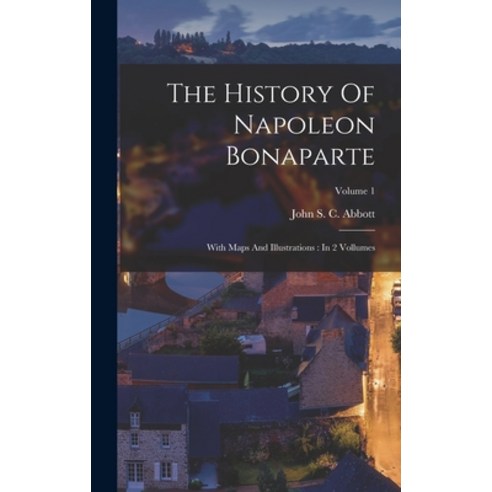 (영문도서) The History Of Napoleon Bonaparte: With Maps And Illustrations: In 2 Vollumes; Volume 1 Hardcover, Legare Street Press, English, 9781017269048