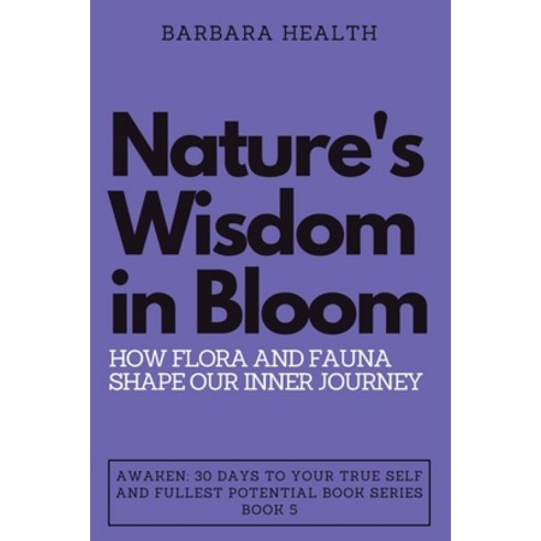 (영문도서) Nature''s Wisdom in Bloom: How Flora and Fauna Shape Our Inner Journey Paperback, Independently Published, English, 9798865430308