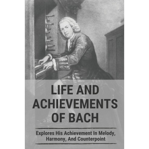 (영문도서) Life And Achievements Of Bach: Explores His Achievement In Melody Harmony And Counterpoint:... Paperback, Independently Published, English, 9798522060725