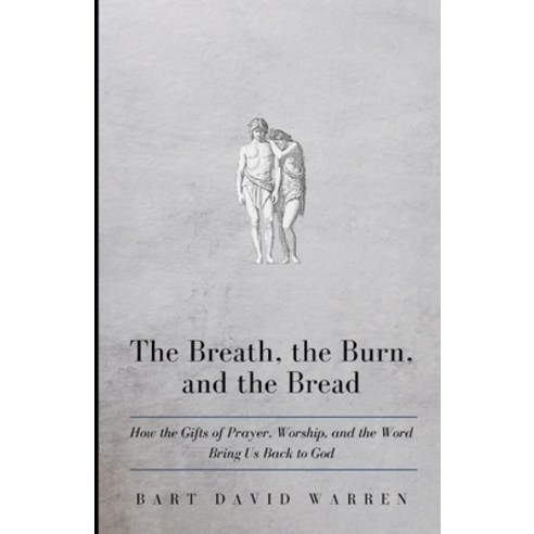 The Breath the Burn and the Bread: How the gifts of Prayer Worship and the Word Bring Us Back to... Paperback, Independently Published, English, 9798590969722