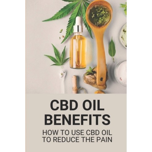 (영문도서) CBD Oil Benefits: How To Use CBD Oil To Reduce The Pain: Cbd Business Paperback, Independently Published, English, 9798531229373