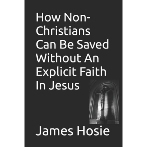 (영문도서) How Non-Christians Can Be Saved Without An Explicit Faith In Jesus Paperback, Independently Published, English, 9798869818560
