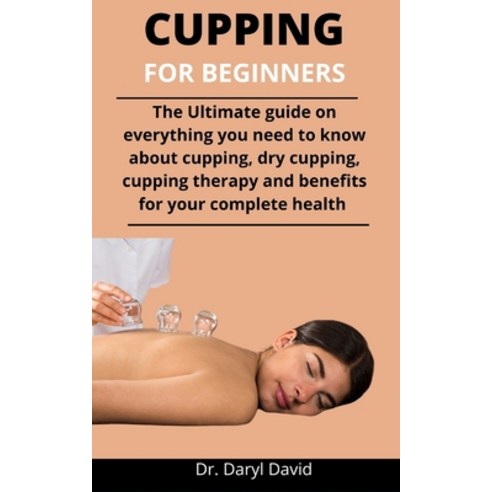 Cupping For Beginners: The Ultimate Guide On Everything You Need To Know About Cupping Dry Cupping ... Paperback, Independently Published, English, 9798733576190