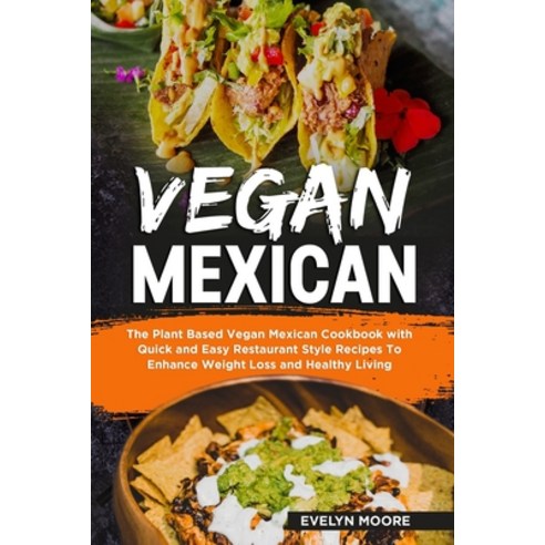Vegan Mexican: The Plant Based Vegan Mexican Cookbook with Quick and Easy Restaurant Style Recipes T... Paperback, Independently Published