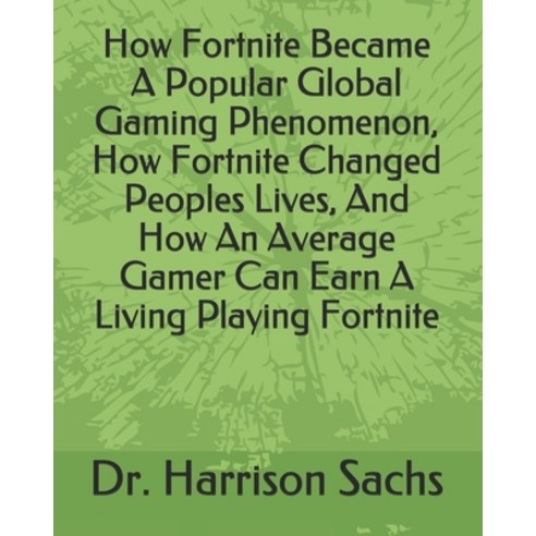 How Fortnite Became A Popular Global Gaming Phenomenon How Fortnite Changed Peoples Lives And How ... Paperback, Independently Published