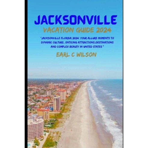 (영문도서) Jacksonville Vacation Guide 2024: "Jacksonville Florida 2024: Your Allure Moments To Dynamic ... Paperback, Independently Published, English, 9798876858849