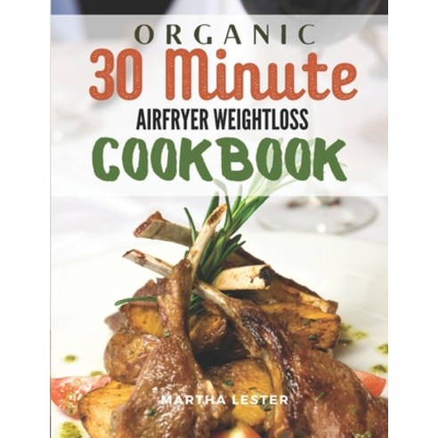 Organic 30 Minute Airfryer Weightloss Cookbook: Healthy Savory Crunchy Delicious Recipe Guide For Be... Paperback, Independently Published, English, 9798550239308