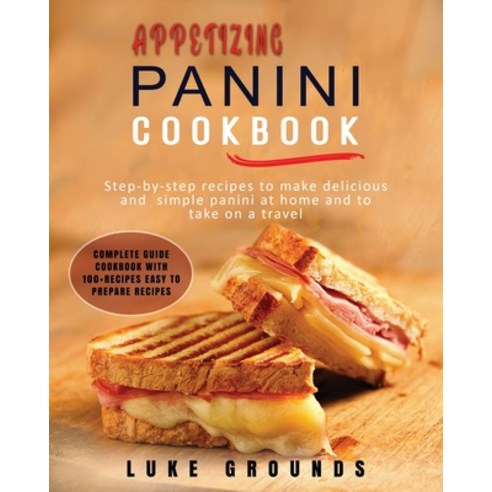 Appetizing Panini Cookbook: Step-By-Step Recipes to Make Delicious and Simple Panini at Home and to ... Paperback, Luke Grounds, English, 9781802129809