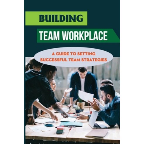 (영문도서) Building Team Workplace: A Guide To Setting Successful Team Strategies: Achieving Successful ... Paperback, Independently Published, English, 9798451457009