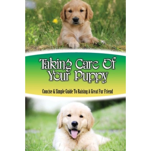 (영문도서) Taking Care Of Your Puppy: Concise & Simple Guide To Raising A Great Fur Friend: Dog Training... Paperback, Independently Published, English, 9798453926367