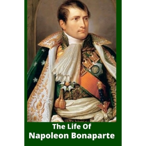 The Life Of Napoleon Bonaparte Paperback, Independently Published