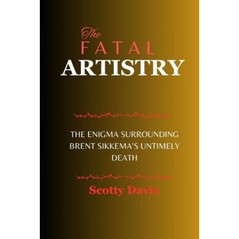 (영문도서) The Fatal Artistry: The Enigma Surrounding Brent Sikkema''s Untimely Death Paperback, Independently Published, English, 9798876686411