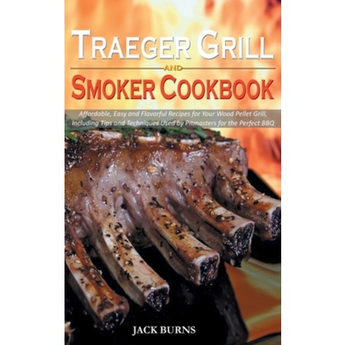 Traeger Grill and Smoker Cookbook: Affordable Easy and Flavorful Recipes for Your Wood Pellet Grill... Hardcover, Jack Burns, English, 9781914053733