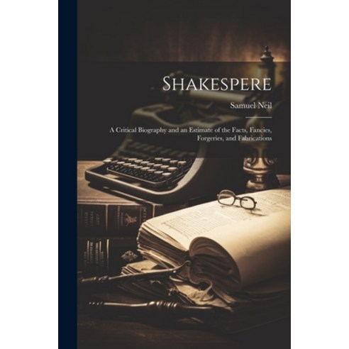 (영문도서) Shakespere: A Critical Biography and an Estimate of the Facts Fancies Forgeries and Fabric... Paperback, Legare Street Press, English, 9781021979803