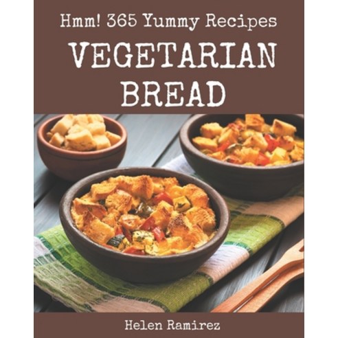 Hmm! 365 Yummy Vegetarian Bread Recipes: Welcome to Yummy Vegetarian Bread Cookbook Paperback, Independently Published