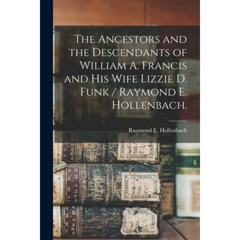 (영문도서) The Ancestors and the Descendants of William A. Francis and His Wife Lizzie D. Funk / Raymond... Paperback, Hassell Street Press, English, 9781015195813