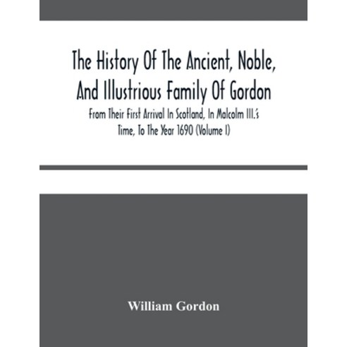 The History Of The Ancient Noble And Illustrious Family Of Gordon From Their First Arrival In Sco... Paperback, Alpha Edition, English, 9789354480164