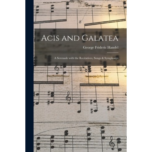 (영문도서) Acis and Galatea: a Serenade With the Recitatives Songs & Symphonys Paperback, Legare Street Press, English, 9781014798435
