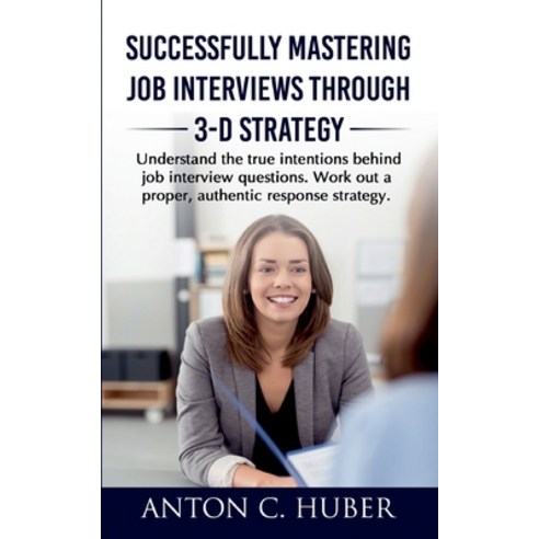 (영문도서) Successfully Mastering Job Interviews Through 3-D Strategy: Understand the true intentions be... Paperback, Books on Demand, English, 9783753496498