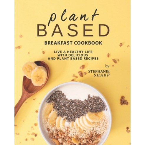 (영문도서) Plant Based Breakfast Cookbook: Live a Healthy Life with Delicious and Plant Based Recipes Paperback, Independently Published, English, 9798455709623