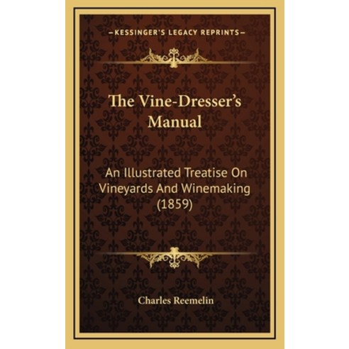 The Vine-Dresser''s Manual: An Illustrated Treatise On Vineyards And Winemaking (1859) Hardcover, Kessinger Publishing