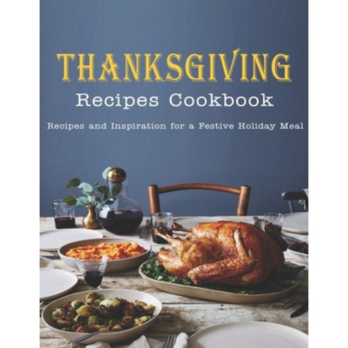 Thanksgiving Recipes Cookbook: Recipes and Inspiration for a Festive Holiday Meal Paperback, Independently Published, English, 9798697603765