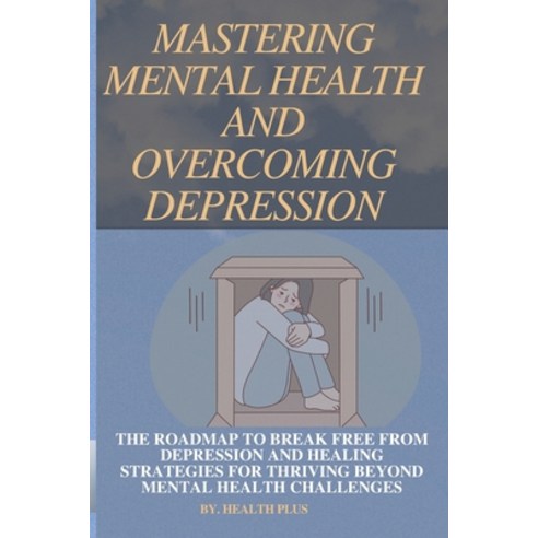 (영문도서) Mastering Mental Health and Overcoming Depression: The Roadmap to Break Free from Depression ... Paperback, Independently Published, English, 9798320634500