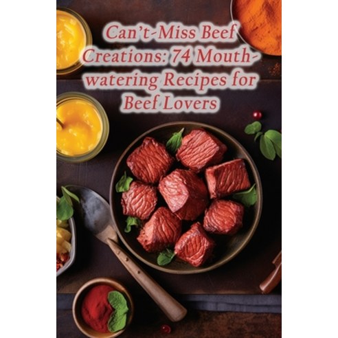 (영문도서) Can''t-Miss Beef Creations: 74 Mouthwatering Recipes for Beef Lovers Paperback, Independently Published, English, 9798864462645