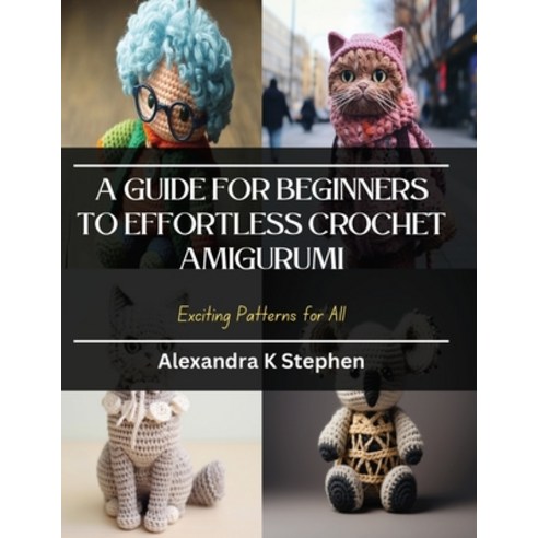 (영문도서) A Guide for Beginners to Effortless Crochet Amigurumi: Exciting ...