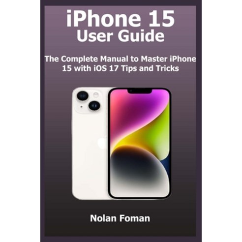 (영문도서) iPhone 15 User Guide: The Complete Manual to Master iPhone 15 with iOS 17 Tips and Tricks Paperback, Independently Published, English, 9798861366083