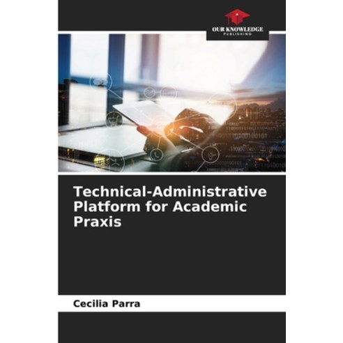 (영문도서) Technical-Administrative Platform for Academic Praxis Paperback, Our Knowledge Publishing, English, 9786207404834