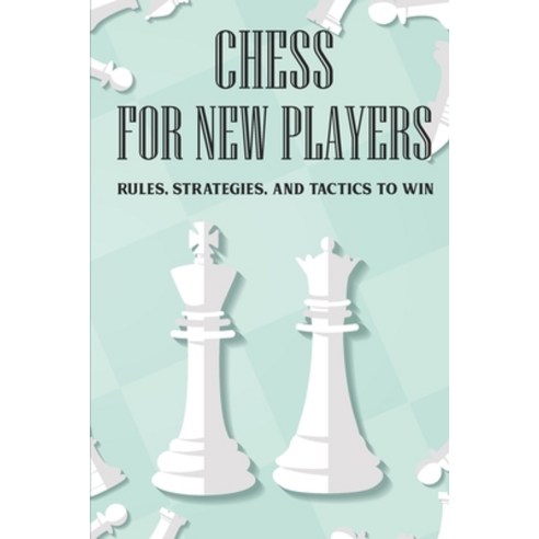 Chess For New Players: Rules Strategies And Tactics To Win: Books On Chess For Beginners Paperback, Independently Published, English, 9798702622194