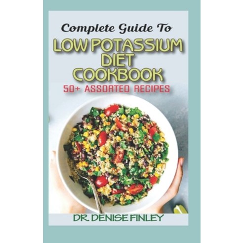 Complete Guide To Low Potassium Diet Cookbook: 50+ Assorted and Homemade recipes for replenishing th... Paperback, Independently Published