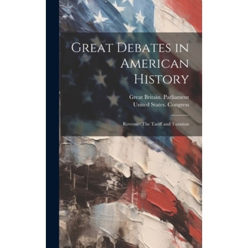 (영문도서) Great Debates in American History: Revenue: The Tariff and Taxation Hardcover, Legare Street Press, English, 9781020276286