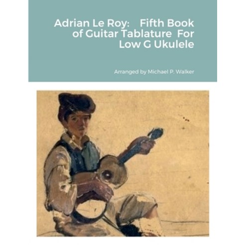 (영문도서) Adrian Le Roy: Fifth Book of Guitar Tablature For Low G Ukulele Paperback, Lulu.com, English, 9781387455614