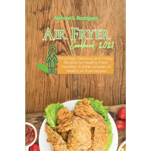 Air Fryer Cookbook 2021: Amazingly Delicious and Crispy Recipes for Healthy Fried Favorites A Wide ... Paperback, Nichole S. Rodriguez, English, 9783949172205