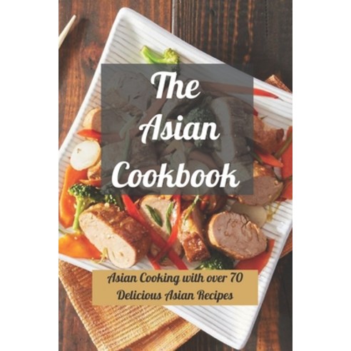(영문도서) The Asian Cookbook: Asian Cooking with over 70 Delicious Asian Recipes Paperback, Independently Published, English, 9798489111416