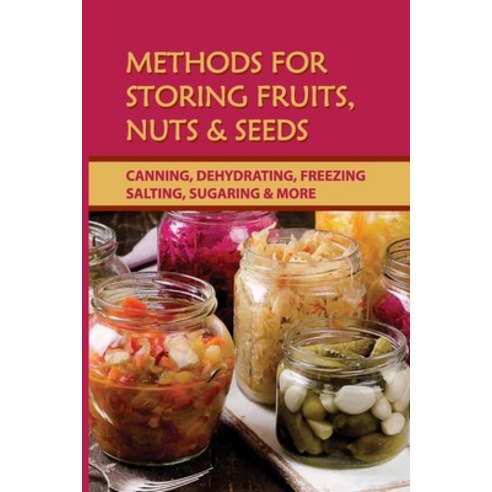 (영문도서) Methods For Storing Fruits Nuts & Seeds: Canning Dehydrating Freezing Salting Sugaring &... Paperback, Independently Published, English, 9798521761906