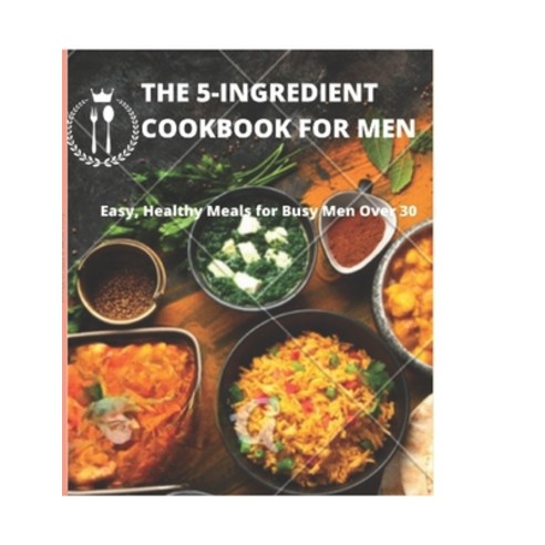 (영문도서) The 5-Ingredient Cookbook for Men: Easy Healthy Meals for Busy Men Over 30 Paperback, Independently Published, English, 9798372258099