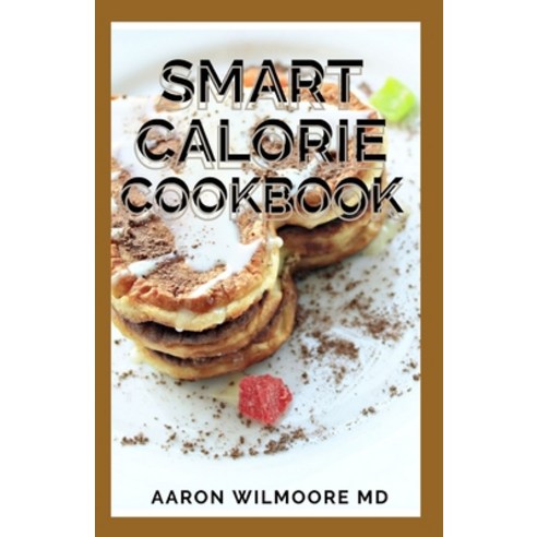 Smart Calorie Cookbook: The Complete Guide and Recipes for Delicious Calorie Dishes Paperback, Independently Published, English, 9798708913203