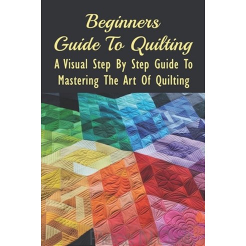 (영문도서) Beginners Guide To Quilting: A Visual Step By Step Guide To Mastering The Art Of Quilting: Qu... Paperback, Independently Published, English, 9798532985209