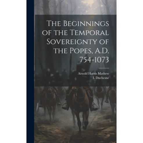 (영문도서) The Beginnings of the Temporal Sovereignty of the Popes A.D. 754-1073 Hardcover, Legare Street Press, English, 9781019478189