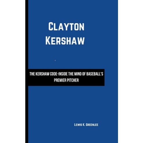 (영문도서) Clayton Kershaw: The Kershaw Code-Inside the Mind of Baseball''s Premier Pitcher Paperback, Independently Published, English, 9798879782875