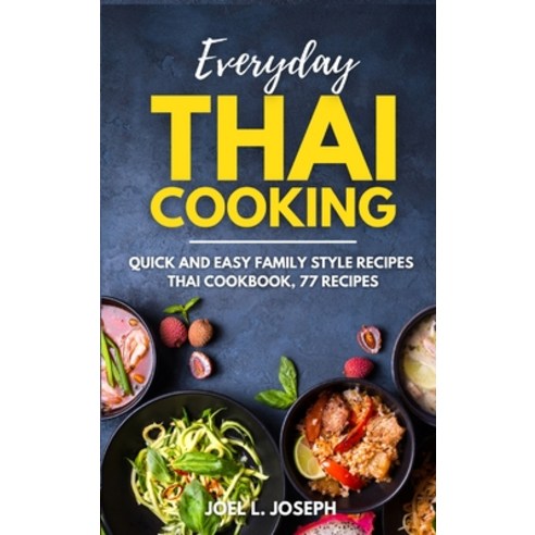 Everyday Thai Cooking: Quick and Easy Family Style Recipes [Thai Cookbook 77 Recipes] Hardcover, Healthy Cooking, English, 9781802324655