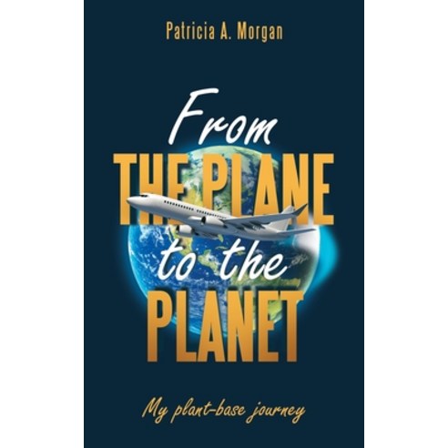 (영문도서) From the Plane to the Planet: My Plant-Base Journey Paperback, iUniverse, English, 9781663251824