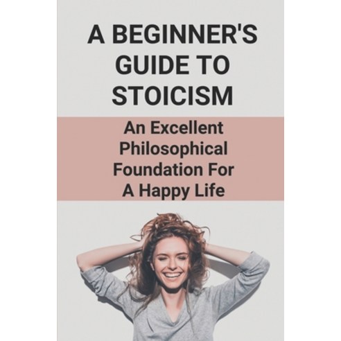 (영문도서) A Beginner''s Guide To Stoicism: An Excellent Philosophical Foundation For A Happy Life: Stoic... Paperback, Independently Published, English, 9798530410413