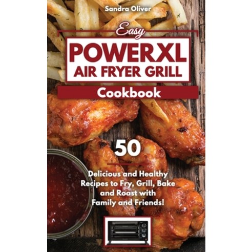 Easy PowerXL Air Fryer Grill Cookbook: 50 Delicious and Healthy Recipes to Fry Grill Bake and Roa... Hardcover, Sandra Oliver, English, 9781911688068