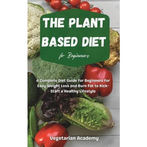The Plant Based Diet For Beginners: A Complete Diet Guide for Beginners for Easy Weight Loss and Bur... Hardcover, Mafeg Digital Ltd, English, 9781914393181