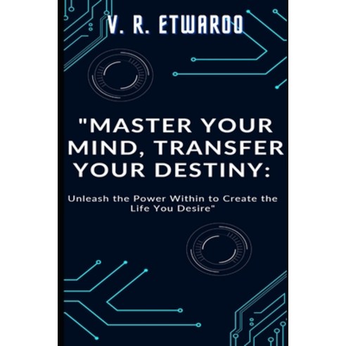 (영문도서) Master Your Mind Transfer Your Destiny: Unleash the Power Within to Create the Life You Desire Paperback, Independently Published, English, 9798398592238